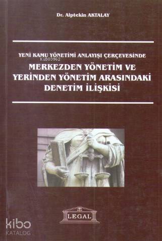 Yeni Kamu Yönetimi Anlayışı Çerçevesinde Merkezden Yönetim ve Yerinden Yönetim Arasındaki Denetim İlişkisi