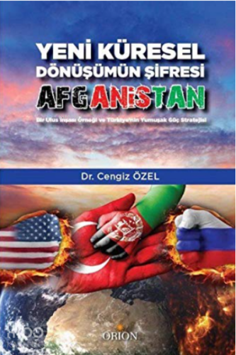Yeni Küresel Dönüşümün Şifresi Afganistan;Bir Ulus İnşası Örneği ve Türkiye'nin Yumuşak Güç Stratejisi