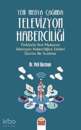 Yeni Medya Çağında Televizyon Haberciliği; Türkiye'de Yeni Medyanın Televizyon Haberciliğine Etkileri Üzerine Bir İnceleme