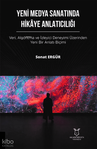 Yeni Medya Sanatında Hikaye Anlatıcılığı;Veri, Algoritma ve İzleyici Deneyimi Üzerinden Yeni Bir Anlatım Biçimi