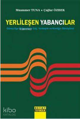 Yerlileşen Yabancılar; Güney Ege Bölgesinde Göç, Yurttaşlık ve Kimliğin Dönüşümü