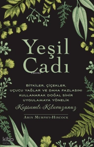 Yeşil Cadı - Bitkiler Çiçekler Uçucu Yağlar ve Daha Fazlasını Kullanarak Doğal Sihir Uygulamaya Yönelik