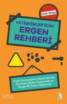 Yetişkinler İçin Ergen Rehberi; Ergen Davranışlarını Deşifre Etmek, Sarsılmaz Güven Oluşturmak ve Saygın Bir İnsan Yetiştirmek