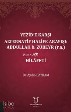 Yezid'e Karşı Alternatif Halife Arayışı: Abdullah b. Zübeyr (r.a.) ve Hilâfeti