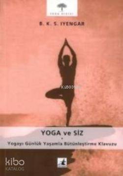 Yoga ve Siz; Yogayı Günlük Yaşamla Bütünleştirme Kılavuzu