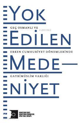 Yok Edilen Medeniyet; Geç Osmanlı ve Erken Cumhuriyet Dönemlerinde Gayrimüslim Varlığı