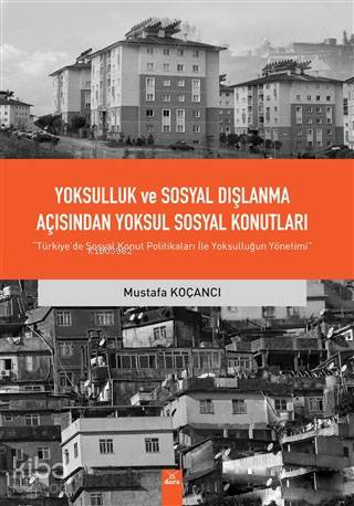 Yoksulluk ve Sosyal Dışlanma açısından Yoksul Sosyal Konutlar; Türkiye'de Sosyal Konut Politikaları ile Yoksulluğun Yönetimi